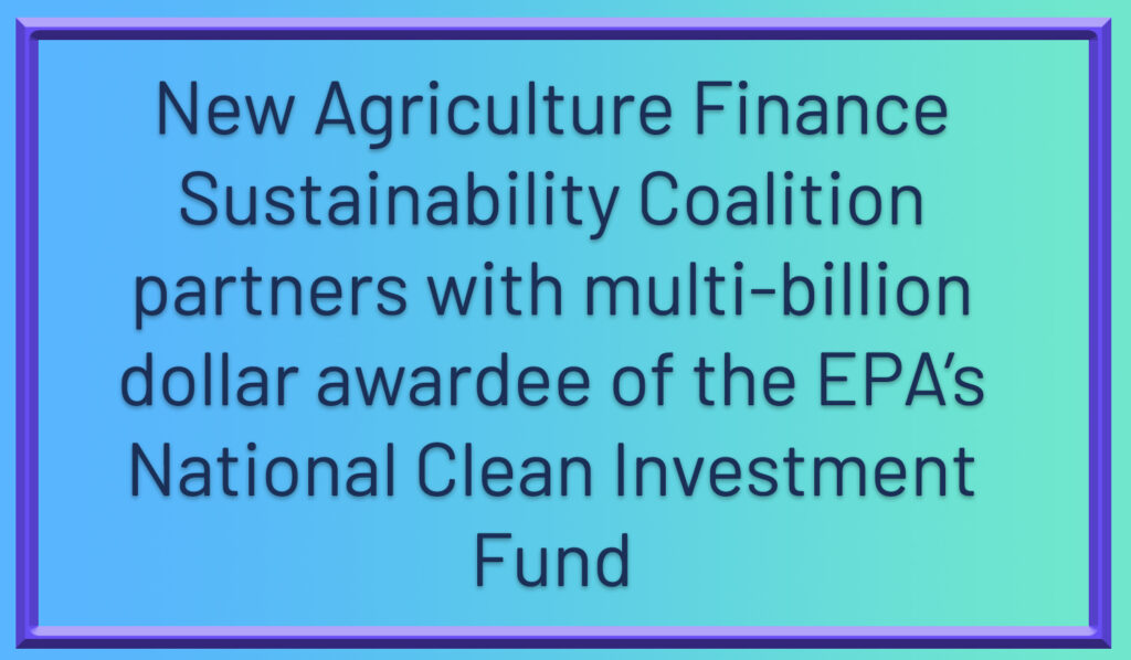 New Agriculture Finance Sustainability Coalition partners with multi-billion dollar awardee of the EPA’s National Clean Investment Fund